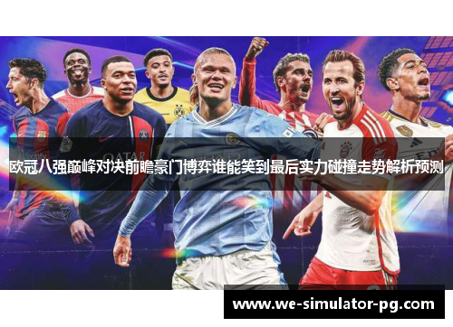 欧冠八强巅峰对决前瞻豪门博弈谁能笑到最后实力碰撞走势解析预测