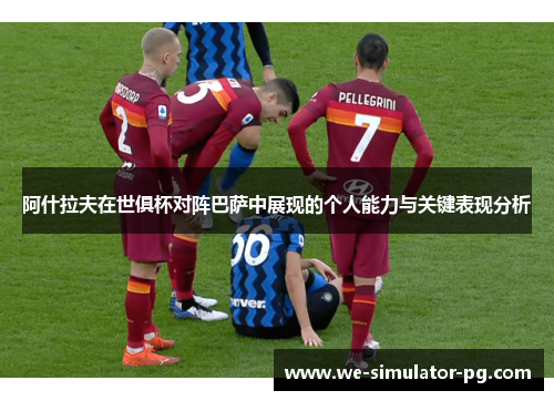 阿什拉夫在世俱杯对阵巴萨中展现的个人能力与关键表现分析
