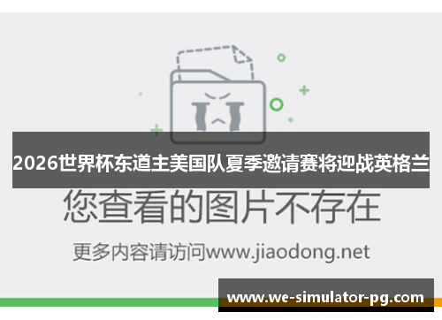 2026世界杯东道主美国队夏季邀请赛将迎战英格兰