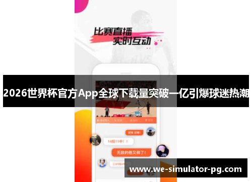 2026世界杯官方App全球下载量突破一亿引爆球迷热潮