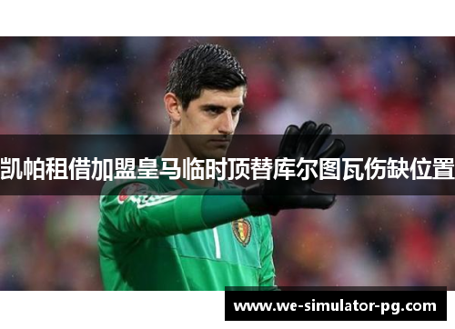 凯帕租借加盟皇马临时顶替库尔图瓦伤缺位置