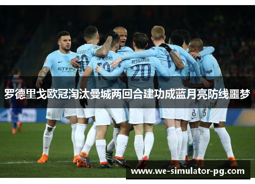 罗德里戈欧冠淘汰曼城两回合建功成蓝月亮防线噩梦 罗德里戈欧冠淘汰曼城两回合建功成蓝月亮防线噩梦