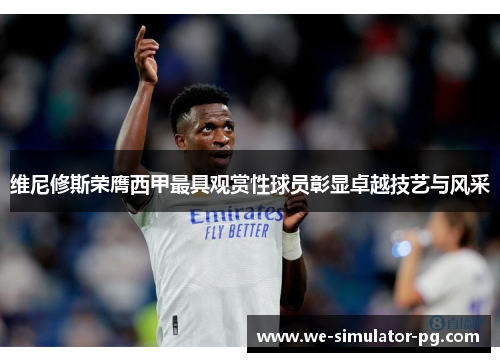 维尼修斯荣膺西甲最具观赏性球员彰显卓越技艺与风采 维尼修斯荣膺西甲最具观赏性球员彰显卓越技艺与风采