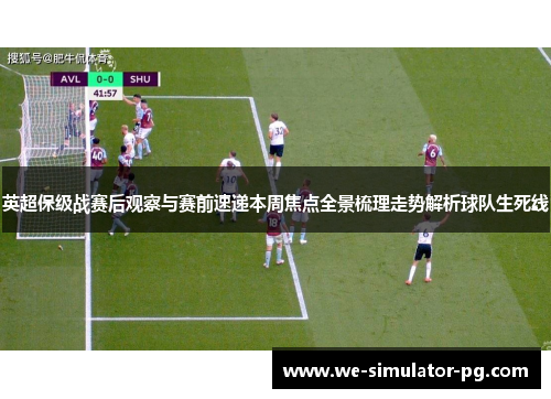 英超保级战赛后观察与赛前速递本周焦点全景梳理走势解析球队生死线