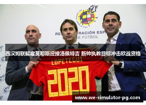 西汉姆联解雇莫耶斯迎接洛佩特吉 新帅执教目标冲击欧战资格 西汉姆联解雇莫耶斯迎接洛佩特吉 新帅执教目标冲击欧战资格