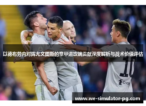 以德布劳内对阵尤文图斯的意甲进攻端贡献深度解析与战术价值评估