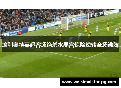 埃利奥特英超客场绝杀水晶宫惊险逆转全场沸腾
