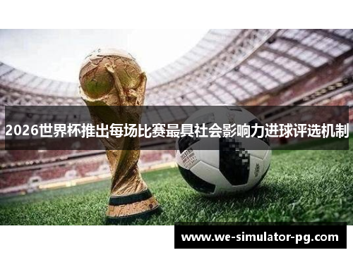 2026世界杯推出每场比赛最具社会影响力进球评选机制 2026世界杯推出每场比赛最具社会影响力进球评选机制