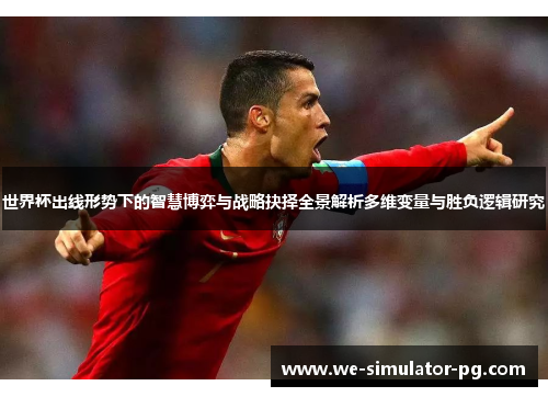 世界杯出线形势下的智慧博弈与战略抉择全景解析多维变量与胜负逻辑研究 世界杯出线形势下的智慧博弈与战略抉择全景解析多维变量与胜负逻辑研究