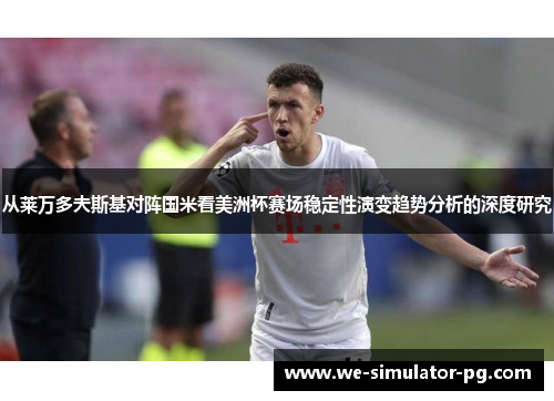 从莱万多夫斯基对阵国米看美洲杯赛场稳定性演变趋势分析的深度研究