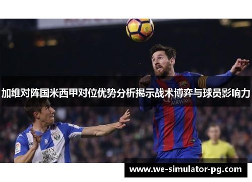 加维对阵国米西甲对位优势分析揭示战术博弈与球员影响力 加维对阵国米西甲对位优势分析揭示战术博弈与球员影响力