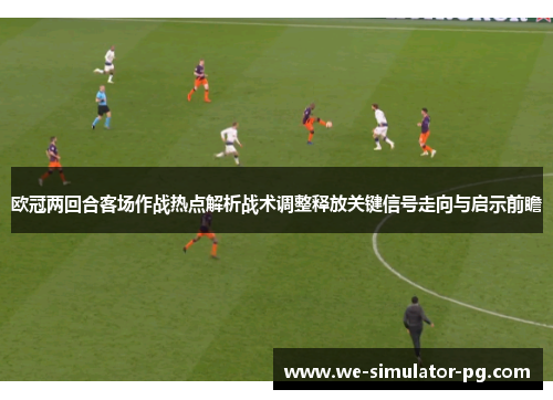 欧冠两回合客场作战热点解析战术调整释放关键信号走向与启示前瞻