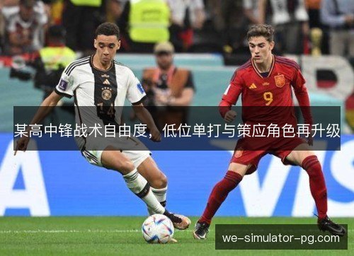 某高中锋战术自由度，低位单打与策应角色再升级